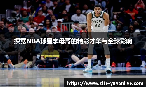 探索NBA球星字母哥的精彩才华与全球影响