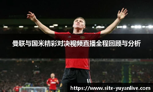 曼联与国米精彩对决视频直播全程回顾与分析