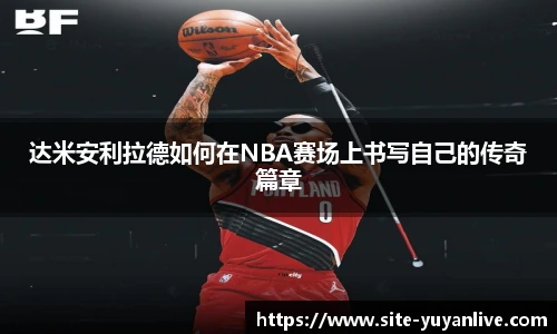 达米安利拉德如何在NBA赛场上书写自己的传奇篇章