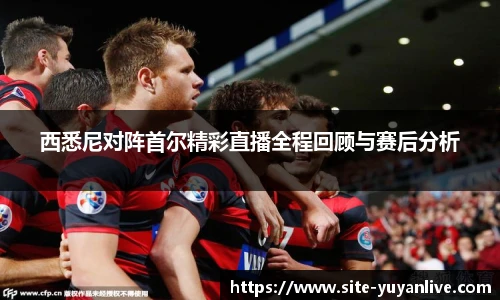 西悉尼对阵首尔精彩直播全程回顾与赛后分析