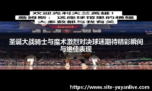 圣诞大战骑士与魔术激烈对决球迷期待精彩瞬间与绝佳表现