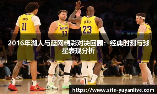 2016年湖人与篮网精彩对决回顾：经典时刻与球星表现分析
