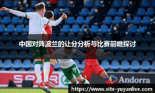 中国对阵波兰的让分分析与比赛前瞻探讨