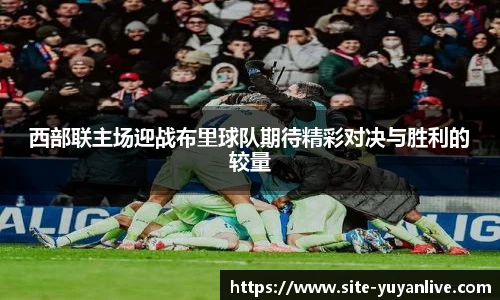 西部联主场迎战布里球队期待精彩对决与胜利的较量