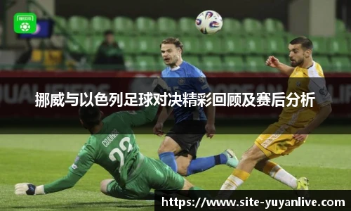 挪威与以色列足球对决精彩回顾及赛后分析
