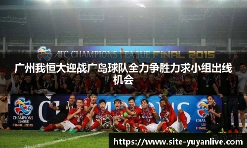 广州我恒大迎战广岛球队全力争胜力求小组出线机会