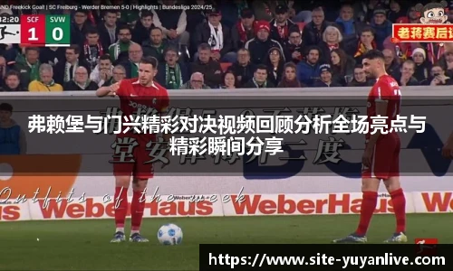 弗赖堡与门兴精彩对决视频回顾分析全场亮点与精彩瞬间分享