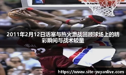 2011年2月12日活塞与热火激战回顾球场上的精彩瞬间与战术较量