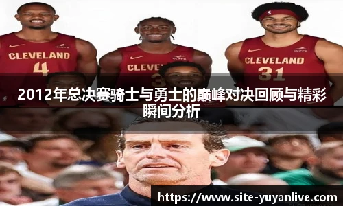 2012年总决赛骑士与勇士的巅峰对决回顾与精彩瞬间分析
