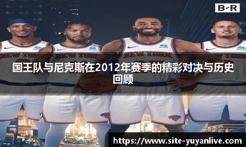 国王队与尼克斯在2012年赛季的精彩对决与历史回顾
