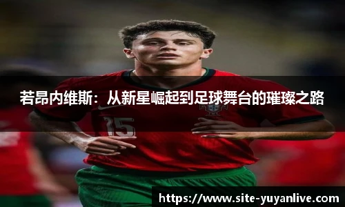 若昂内维斯：从新星崛起到足球舞台的璀璨之路