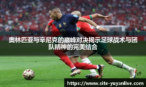 奥林匹亚与辛尼克的巅峰对决揭示足球战术与团队精神的完美结合