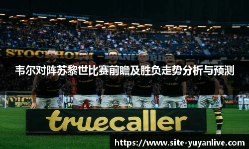 韦尔对阵苏黎世比赛前瞻及胜负走势分析与预测
