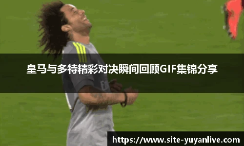 皇马与多特精彩对决瞬间回顾GIF集锦分享
