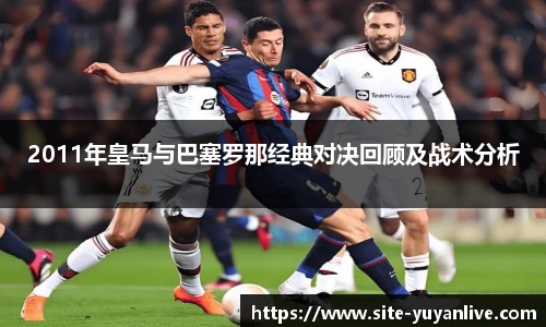 2011年皇马与巴塞罗那经典对决回顾及战术分析