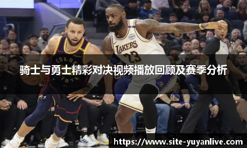 骑士与勇士精彩对决视频播放回顾及赛季分析