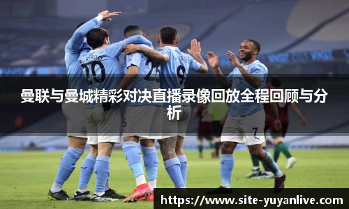 曼联与曼城精彩对决直播录像回放全程回顾与分析