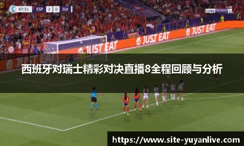 西班牙对瑞士精彩对决直播8全程回顾与分析