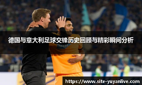 德国与意大利足球交锋历史回顾与精彩瞬间分析