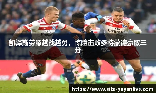 凯泽斯劳滕越战越勇，惊险击败多特蒙德豪取三分