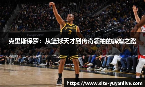 克里斯保罗：从篮球天才到传奇领袖的辉煌之路