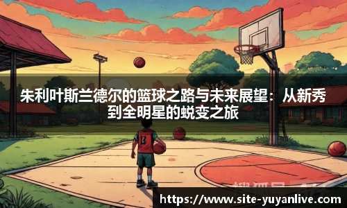 朱利叶斯兰德尔的篮球之路与未来展望：从新秀到全明星的蜕变之旅