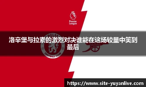 洛辛堡与拉素的激烈对决谁能在这场较量中笑到最后