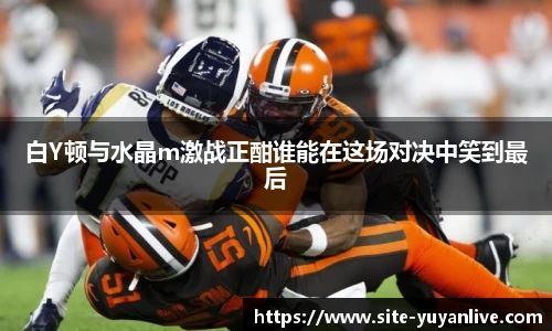 白Y顿与水晶m激战正酣谁能在这场对决中笑到最后