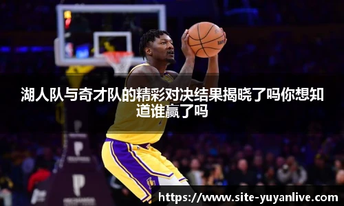 湖人队与奇才队的精彩对决结果揭晓了吗你想知道谁赢了吗