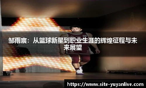 邹雨宸：从篮球新星到职业生涯的辉煌征程与未来展望