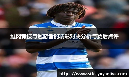 维冈竞技与巡游者的精彩对决分析与赛后点评