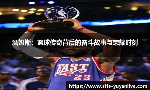 詹姆斯：篮球传奇背后的奋斗故事与荣耀时刻